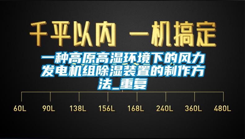 一种高原高湿环境下的风力发电机组除湿装置的制作方法_重复