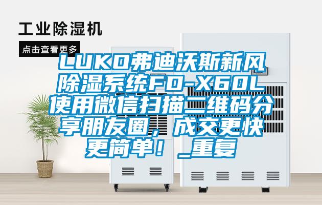 LUKO弗迪沃斯新风除湿系统FD-X60L使用微信扫描二维码分享朋友圈，成交更快更简单！_重复