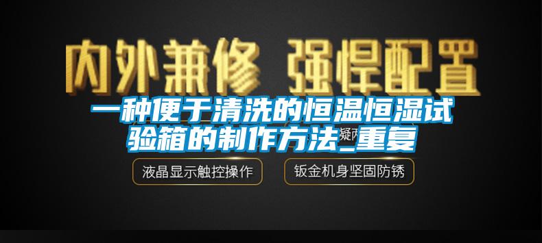 一种便于清洗的恒温恒湿试验箱的制作方法_重复