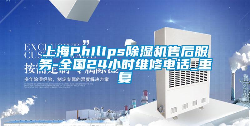 上海Philips除湿机售后服务-全国24小时维修电话_重复