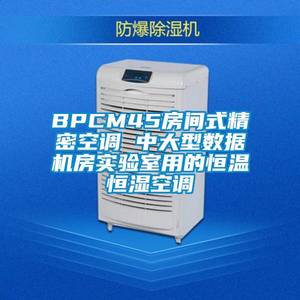 BPCM45房间式精密空调 中大型数据机房实验室用的恒温恒湿空调