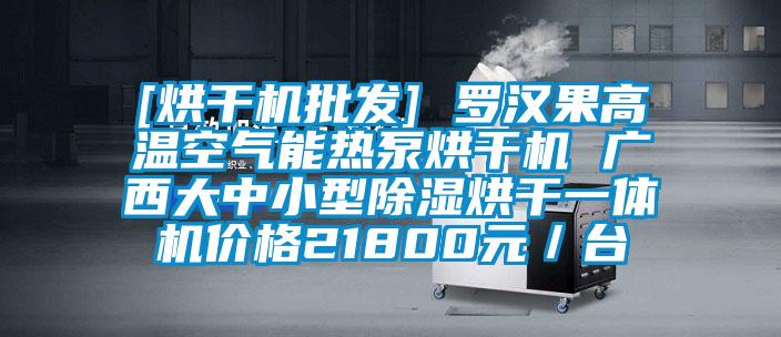 [烘干机批发] 罗汉果高温空气能热泵烘干机 广西大中小型除湿烘干一体机价格21800元／台