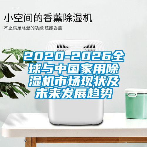 2020-2026全球与中国家用除湿机市场现状及未来发展趋势