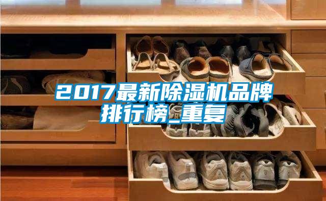 2017最新除湿机品牌排行榜_重复