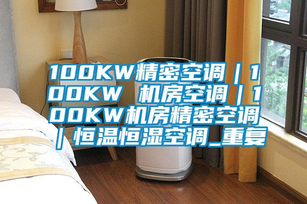 100KW精密空调｜100KW 机房空调｜100KW机房精密空调｜恒温恒湿空调_重复