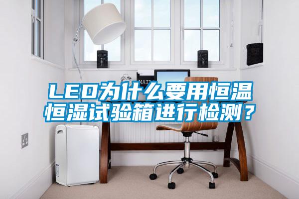 LED为什么要用恒温恒湿试验箱进行检测？