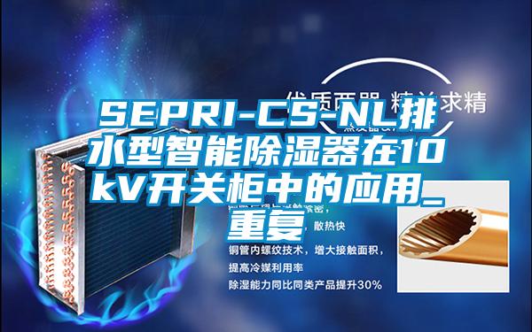 SEPRI-CS-NL排水型智能除湿器在10kV开关柜中的应用_重复