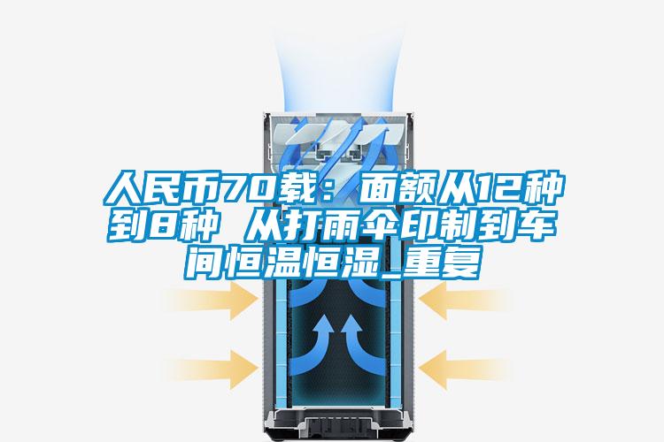 人民币70载：面额从12种到8种 从打雨伞印制到车间恒温恒湿_重复