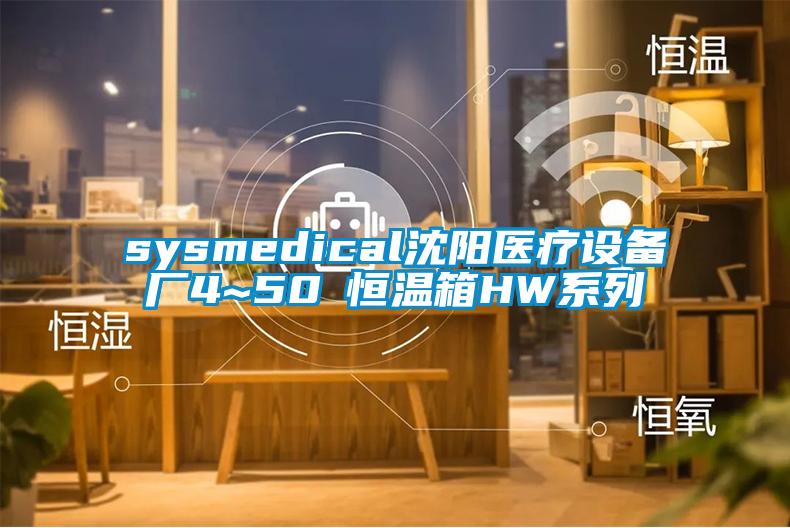 sysmedical沈阳医疗设备厂4~50℃恒温箱HW系列