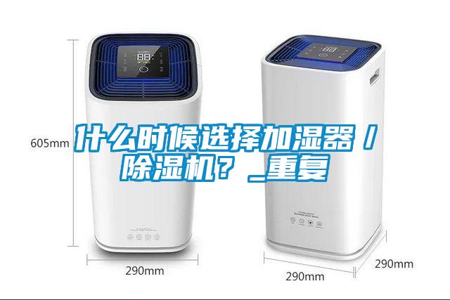 什么时候选择加湿器／除湿机？_重复