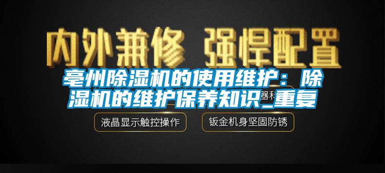 亳州除湿机的使用维护：除湿机的维护保养知识_重复