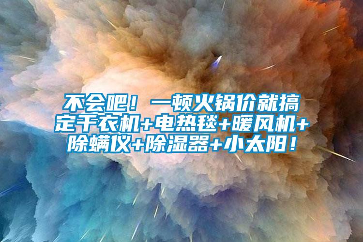 不会吧！一顿火锅价就搞定干衣机+电热毯+暖风机+除螨仪+除湿器+小太阳！