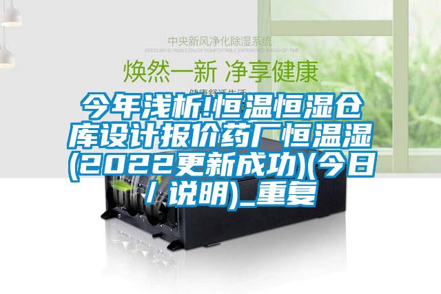 今年浅析!恒温恒湿仓库设计报价药厂恒温湿(2022更新成功)(今日／说明)_重复