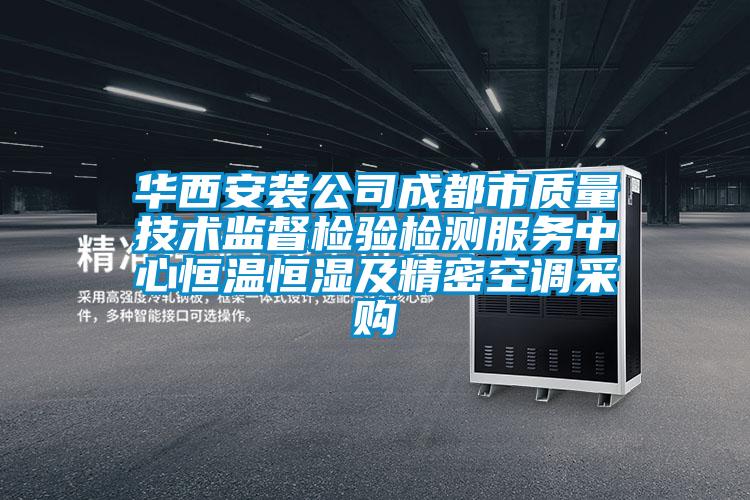 华西安装公司成都市质量技术监督检验检测服务中心恒温恒湿及精密空调采购