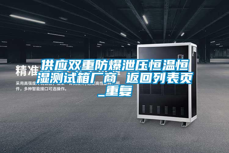 供应双重防爆泄压恒温恒湿测试箱厂商 返回列表页_重复