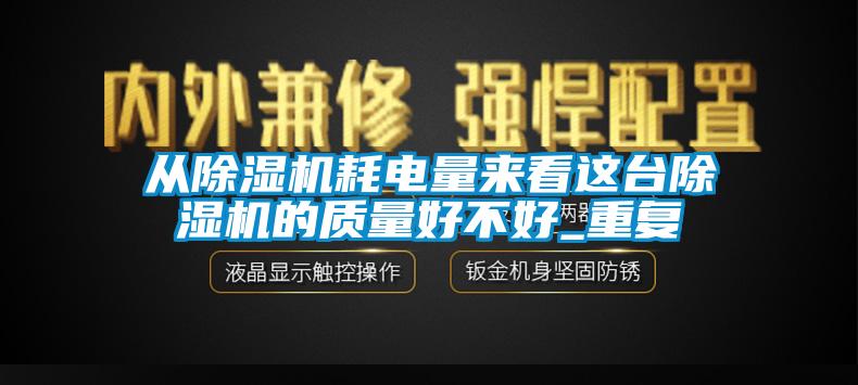 从除湿机耗电量来看这台除湿机的质量好不好_重复