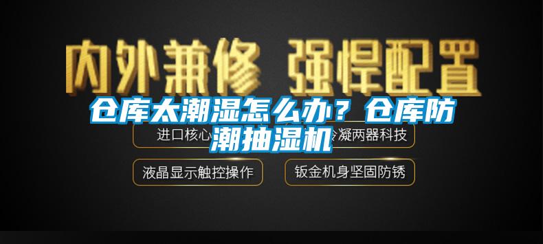 仓库太潮湿怎么办？仓库防潮抽湿机