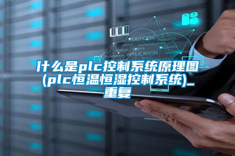 什么是plc控制系统原理图(plc恒温恒湿控制系统)_重复