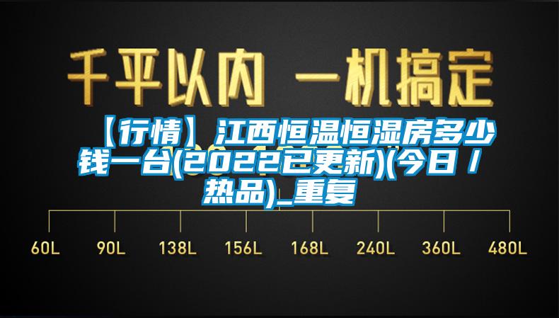 【行情】江西恒温恒湿房多少钱一台(2022已更新)(今日／热品)_重复