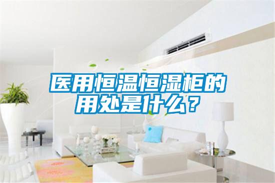 医用恒温恒湿柜的用处是什么？