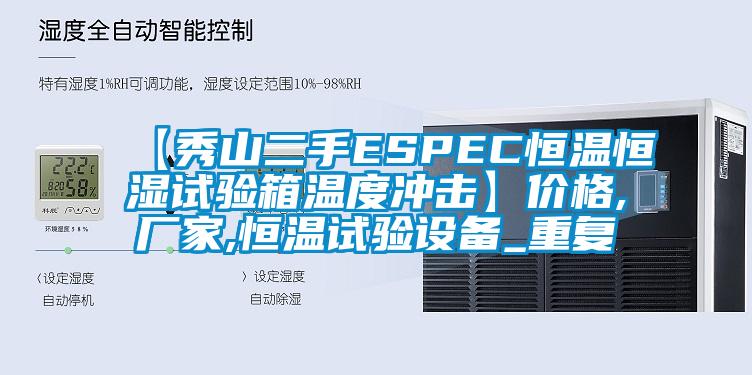 【秀山二手ESPEC恒温恒湿试验箱温度冲击】价格,厂家,恒温试验设备_重复