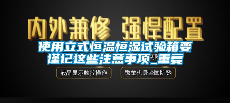 使用立式恒温恒湿试验箱要谨记这些注意事项_重复