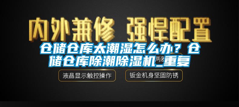 仓储仓库太潮湿怎么办？仓储仓库除潮除湿机_重复