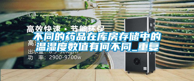 不同的药品在库房存储中的温湿度数值有何不同_重复