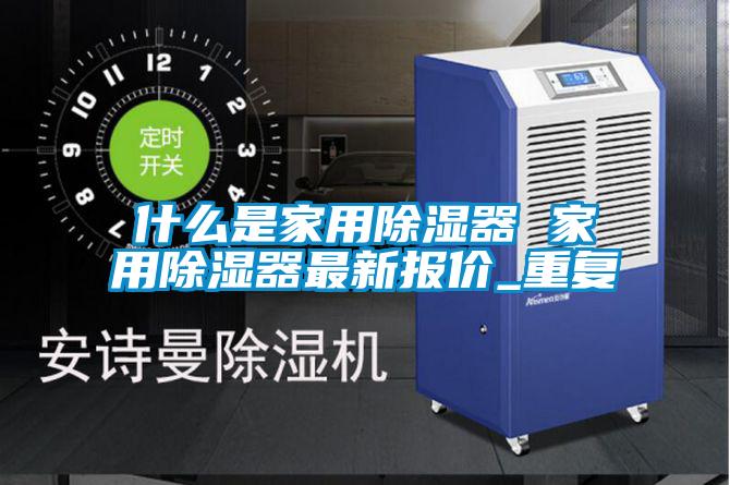 什么是家用除湿器 家用除湿器最新报价_重复