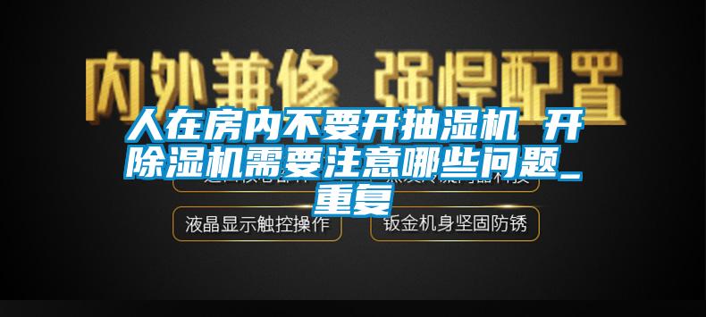 人在房内不要开抽湿机 开除湿机需要注意哪些问题_重复