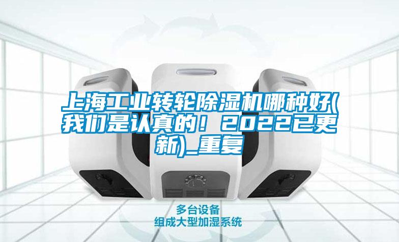 上海工业转轮除湿机哪种好(我们是认真的！2022已更新)_重复