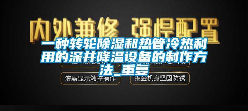 一种转轮除湿和热管冷热利用的深井降温设备的制作方法_重复