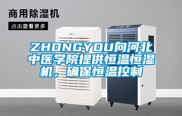 ZHONGYOU向河北中医学院提供恒温恒湿机，确保恒温控制