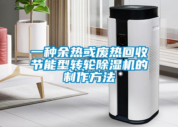 一种余热或废热回收节能型转轮除湿机的制作方法