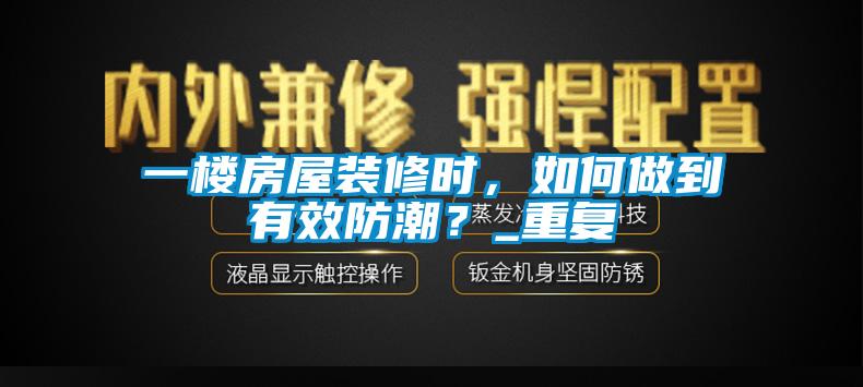 一楼房屋装修时，如何做到有效防潮？_重复