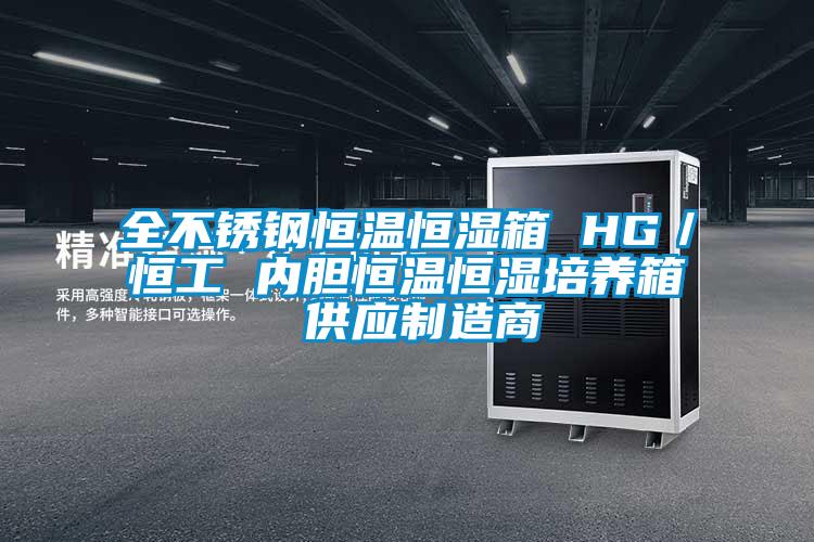 全不锈钢恒温恒湿箱 HG／恒工 内胆恒温恒湿培养箱 供应制造商