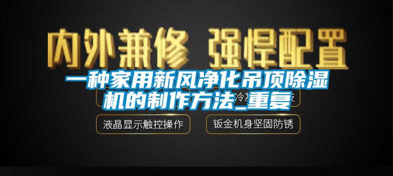 一种家用新风净化吊顶除湿机的制作方法_重复