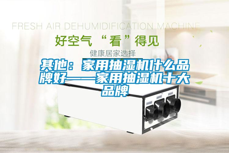 其他：家用抽湿机什么品牌好——家用抽湿机十大品牌