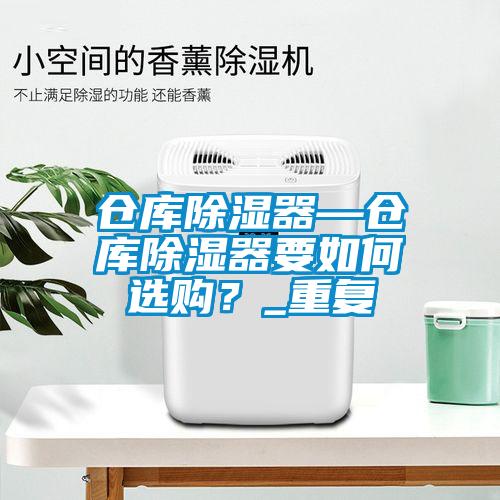 仓库除湿器—仓库除湿器要如何选购？_重复