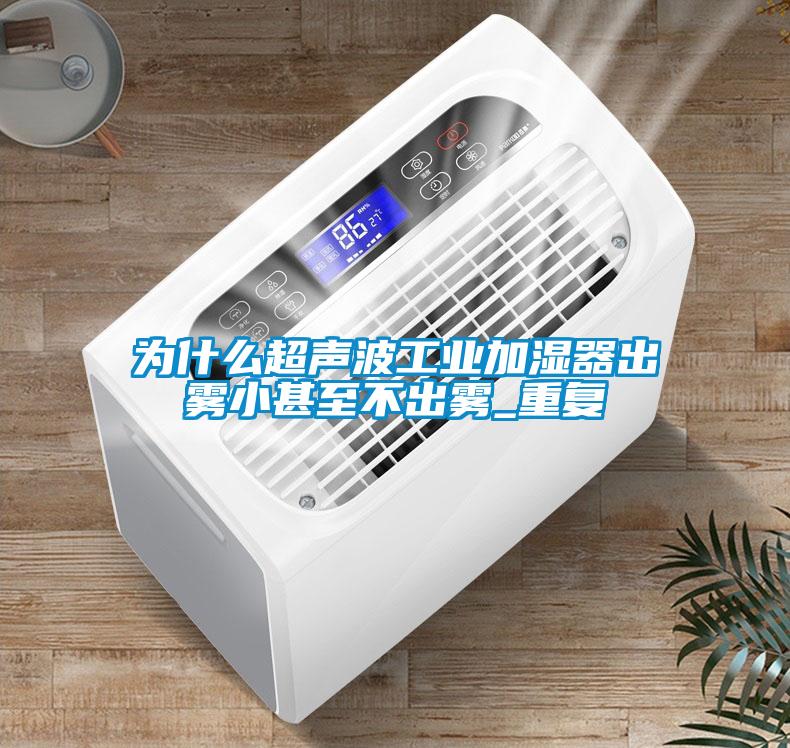 为什么超声波工业加湿器出雾小甚至不出雾_重复