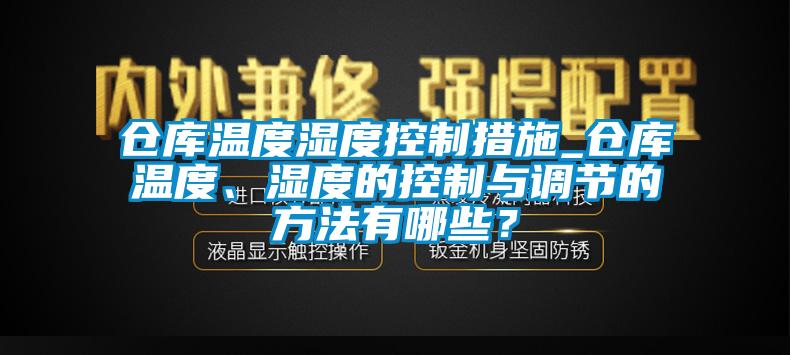 仓库温度湿度控制措施_仓库温度、湿度的控制与调节的方法有哪些？