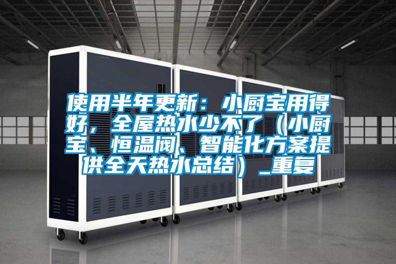 使用半年更新：小厨宝用得好，全屋热水少不了（小厨宝、恒温阀、智能化方案提供全天热水总结）_重复