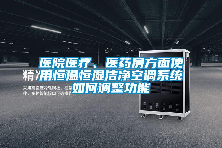 医院医疗、医药房方面使用恒温恒湿洁净空调系统如何调整功能