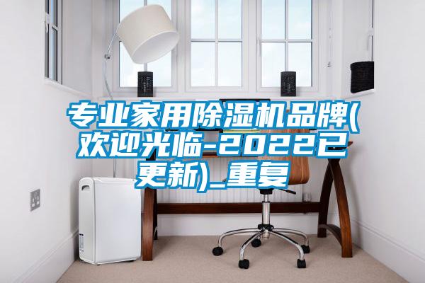 专业家用除湿机品牌(欢迎光临-2022已更新)_重复