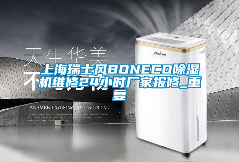 上海瑞士风BONECO除湿机维修24小时厂家报修_重复