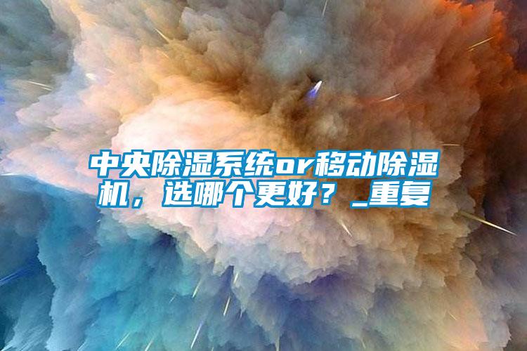 中央除湿系统or移动除湿机，选哪个更好？_重复