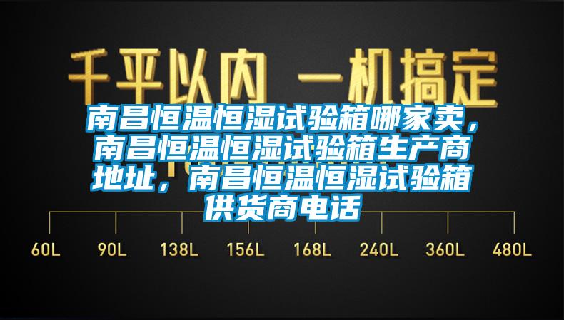 南昌恒温恒湿试验箱哪家卖，南昌恒温恒湿试验箱生产商地址，南昌恒温恒湿试验箱供货商电话