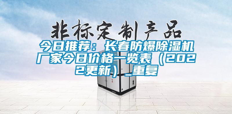 今日推荐：长春防爆除湿机厂家今日价格一览表（2022更新）_重复