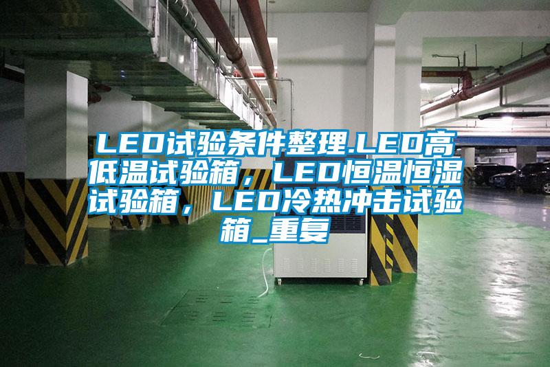 LED试验条件整理.LED高低温试验箱，LED恒温恒湿试验箱，LED冷热冲击试验箱_重复