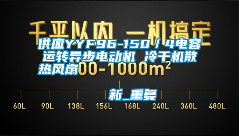 供应YYF96-150／4电容运转异步电动机 冷干机散热风扇                                    新_重复